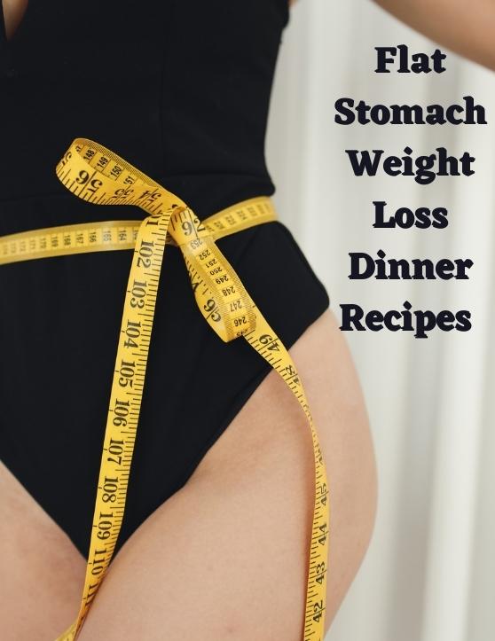 Flat Stomach Weight Loss Dinner Recipes – Our Top 10 Picks