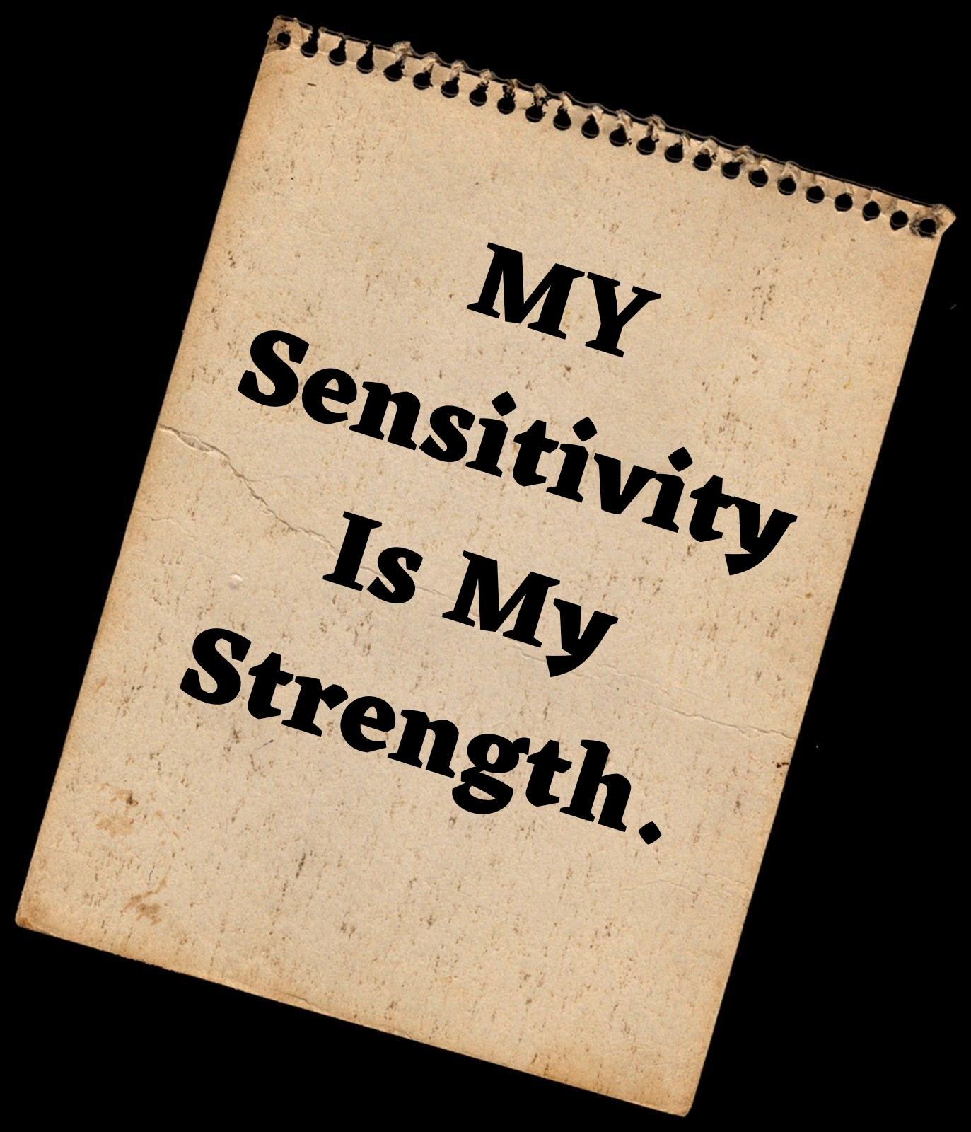 MY SENSITIVITY IS MY STRENGTH.